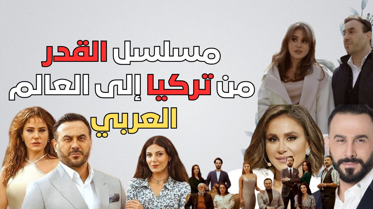 من تركيا إلى العالم العربي قصة مسلسل “القدر” تأسر المشاهدين